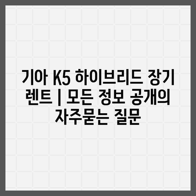 기아 K5 하이브리드 장기 렌트 | 모든 정보 공개