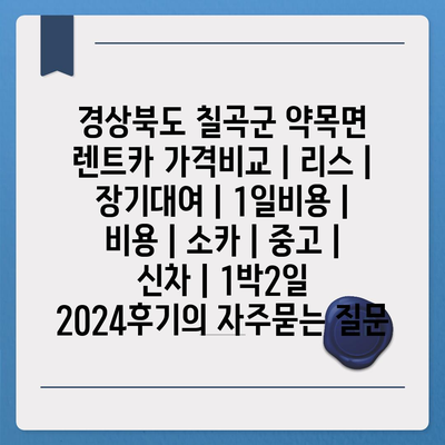 경상북도 칠곡군 약목면 렌트카 가격비교 | 리스 | 장기대여 | 1일비용 | 비용 | 소카 | 중고 | 신차 | 1박2일 2024후기