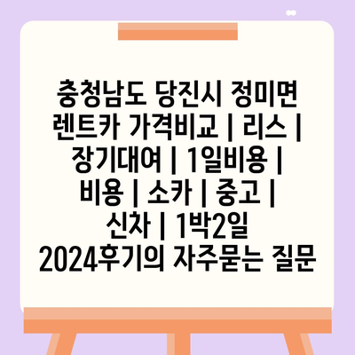 충청남도 당진시 정미면 렌트카 가격비교 | 리스 | 장기대여 | 1일비용 | 비용 | 소카 | 중고 | 신차 | 1박2일 2024후기