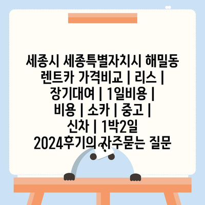 세종시 세종특별자치시 해밀동 렌트카 가격비교 | 리스 | 장기대여 | 1일비용 | 비용 | 소카 | 중고 | 신차 | 1박2일 2024후기