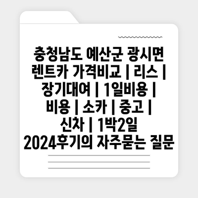 충청남도 예산군 광시면 렌트카 가격비교 | 리스 | 장기대여 | 1일비용 | 비용 | 소카 | 중고 | 신차 | 1박2일 2024후기