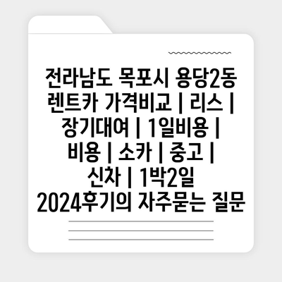 전라남도 목포시 용당2동 렌트카 가격비교 | 리스 | 장기대여 | 1일비용 | 비용 | 소카 | 중고 | 신차 | 1박2일 2024후기