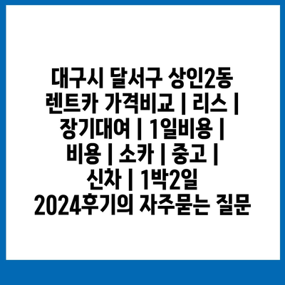 대구시 달서구 상인2동 렌트카 가격비교 | 리스 | 장기대여 | 1일비용 | 비용 | 소카 | 중고 | 신차 | 1박2일 2024후기