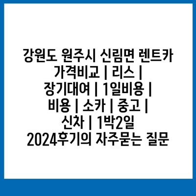 강원도 원주시 신림면 렌트카 가격비교 | 리스 | 장기대여 | 1일비용 | 비용 | 소카 | 중고 | 신차 | 1박2일 2024후기