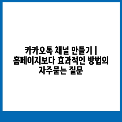 카카오톡 채널 만들기 | 홈페이지보다 효과적인 방법