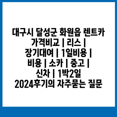 대구시 달성군 화원읍 렌트카 가격비교 | 리스 | 장기대여 | 1일비용 | 비용 | 소카 | 중고 | 신차 | 1박2일 2024후기