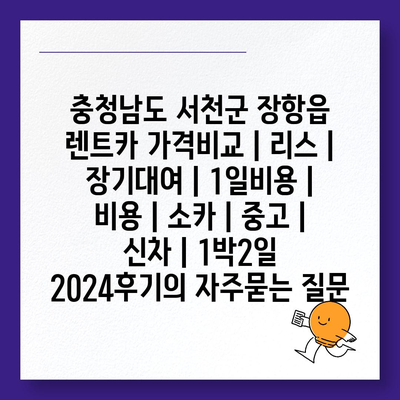 충청남도 서천군 장항읍 렌트카 가격비교 | 리스 | 장기대여 | 1일비용 | 비용 | 소카 | 중고 | 신차 | 1박2일 2024후기