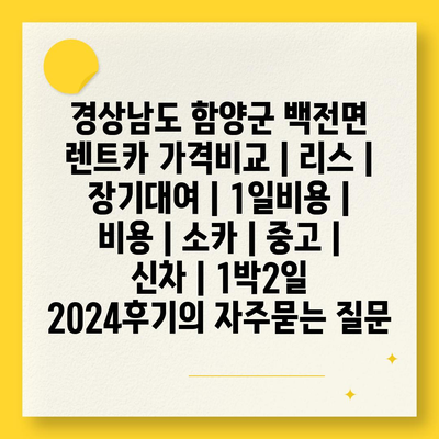 경상남도 함양군 백전면 렌트카 가격비교 | 리스 | 장기대여 | 1일비용 | 비용 | 소카 | 중고 | 신차 | 1박2일 2024후기