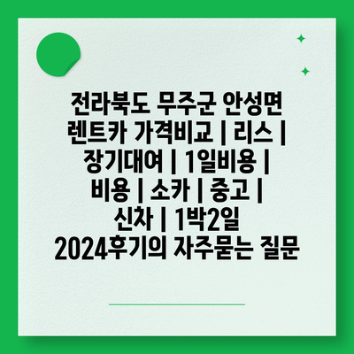 전라북도 무주군 안성면 렌트카 가격비교 | 리스 | 장기대여 | 1일비용 | 비용 | 소카 | 중고 | 신차 | 1박2일 2024후기