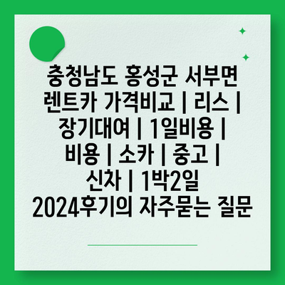 충청남도 홍성군 서부면 렌트카 가격비교 | 리스 | 장기대여 | 1일비용 | 비용 | 소카 | 중고 | 신차 | 1박2일 2024후기