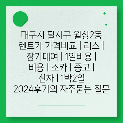 대구시 달서구 월성2동 렌트카 가격비교 | 리스 | 장기대여 | 1일비용 | 비용 | 소카 | 중고 | 신차 | 1박2일 2024후기