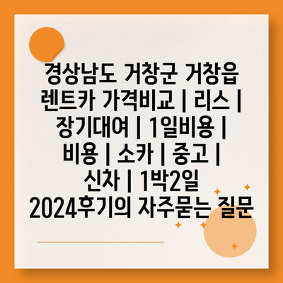 경상남도 거창군 거창읍 렌트카 가격비교 | 리스 | 장기대여 | 1일비용 | 비용 | 소카 | 중고 | 신차 | 1박2일 2024후기