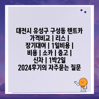 대전시 유성구 구성동 렌트카 가격비교 | 리스 | 장기대여 | 1일비용 | 비용 | 소카 | 중고 | 신차 | 1박2일 2024후기