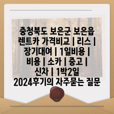 충청북도 보은군 보은읍 렌트카 가격비교 | 리스 | 장기대여 | 1일비용 | 비용 | 소카 | 중고 | 신차 | 1박2일 2024후기