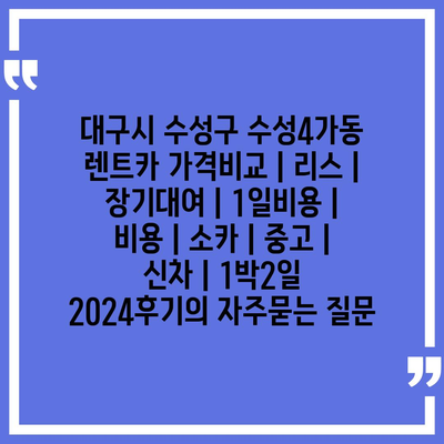 대구시 수성구 수성4가동 렌트카 가격비교 | 리스 | 장기대여 | 1일비용 | 비용 | 소카 | 중고 | 신차 | 1박2일 2024후기