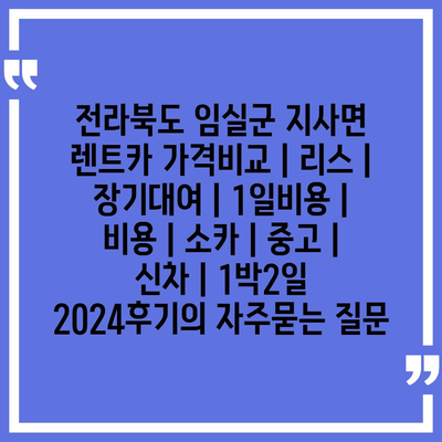 전라북도 임실군 지사면 렌트카 가격비교 | 리스 | 장기대여 | 1일비용 | 비용 | 소카 | 중고 | 신차 | 1박2일 2024후기