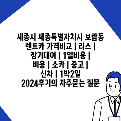 세종시 세종특별자치시 보람동 렌트카 가격비교 | 리스 | 장기대여 | 1일비용 | 비용 | 소카 | 중고 | 신차 | 1박2일 2024후기