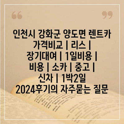 인천시 강화군 양도면 렌트카 가격비교 | 리스 | 장기대여 | 1일비용 | 비용 | 소카 | 중고 | 신차 | 1박2일 2024후기