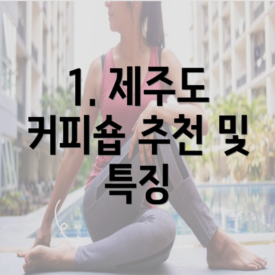 1. 제주도 커피숍 추천 및 특징