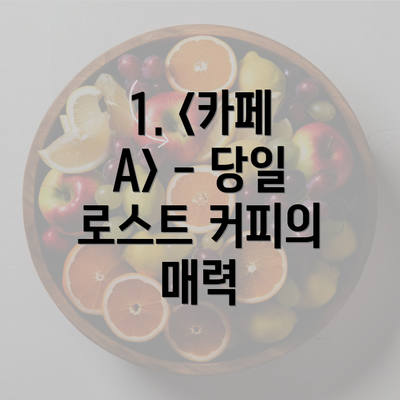 1. <카페 A> - 당일 로스트 커피의 매력