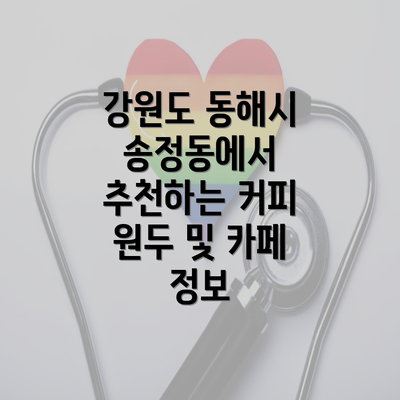 강원도 동해시 송정동에서 추천하는 커피 원두 및 카페 정보