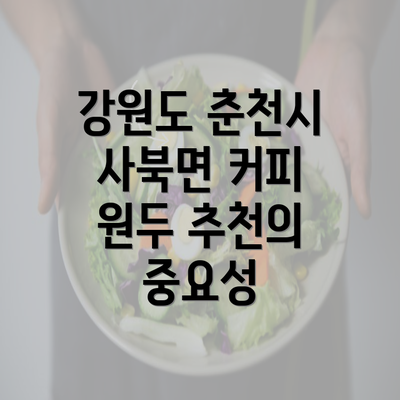 강원도 춘천시 사북면 커피 원두 추천의 중요성