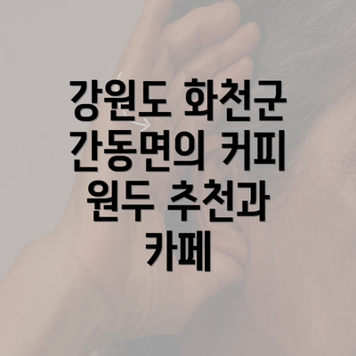 강원도 화천군 간동면의 커피 원두 추천과 카페