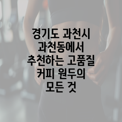 경기도 과천시 과천동에서 추천하는 고품질 커피 원두의 모든 것