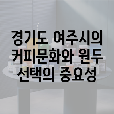 경기도 여주시의 커피문화와 원두 선택의 중요성