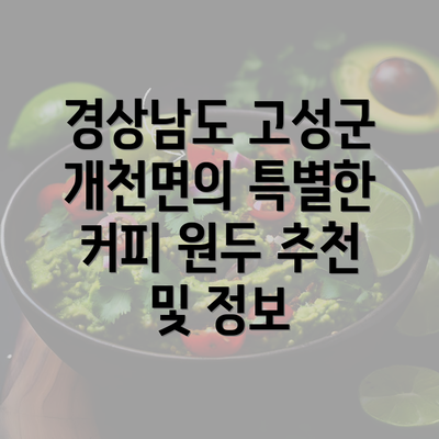 경상남도 고성군 개천면의 특별한 커피 원두 추천 및 정보