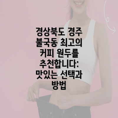 경상북도 경주 불국동 최고의 커피 원두를 추천합니다: 맛있는 선택과 방법