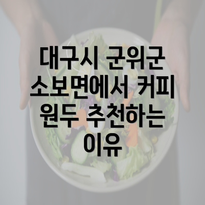 대구시 군위군 소보면에서 커피 원두 추천하는 이유