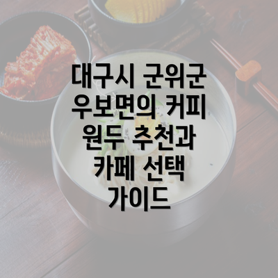 대구시 군위군 우보면의 커피 원두 추천과 카페 선택 가이드