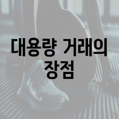 대용량 거래의 장점