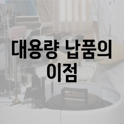 대용량 납품의 이점