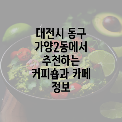 대전시 동구 가양2동에서 추천하는 커피숍과 카페 정보