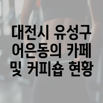 대전시 유성구 어은동의 카페 및 커피숍 현황