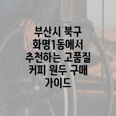 부산시 북구 화명1동에서 추천하는 고품질 커피 원두 구매 가이드