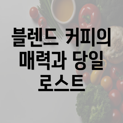 블렌드 커피의 매력과 당일 로스트