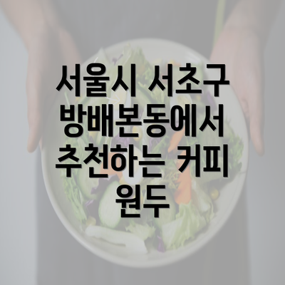 서울시 서초구 방배본동에서 추천하는 커피 원두