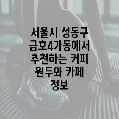 서울시 성동구 금호4가동에서 추천하는 커피 원두와 카페 정보