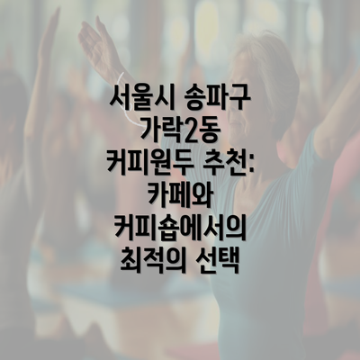 서울시 송파구 가락2동 커피원두 추천: 카페와 커피숍에서의 최적의 선택