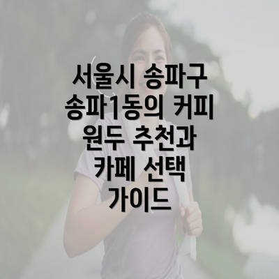 서울시 송파구 송파1동의 커피 원두 추천과 카페 선택 가이드