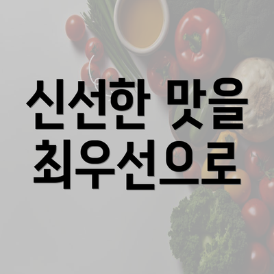 신선한 맛을 최우선으로