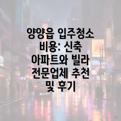 양양읍 입주청소 비용: 신축 아파트와 빌라 전문업체 추천 및 후기