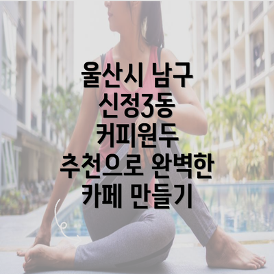 울산시 남구 신정3동 커피원두 추천으로 완벽한 카페 만들기