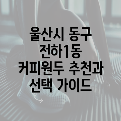 울산시 동구 전하1동 커피원두 추천과 선택 가이드