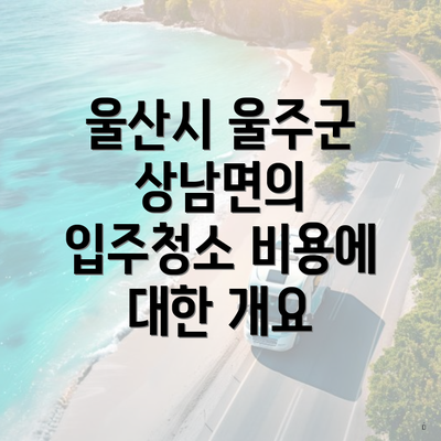 울산시 울주군 상남면의 입주청소 비용에 대한 개요