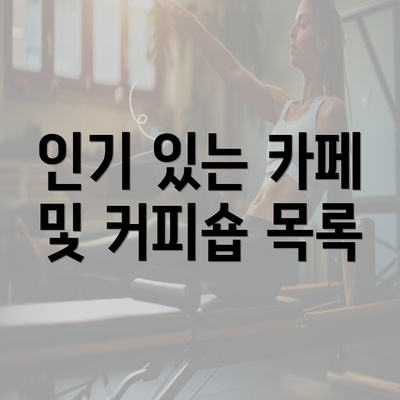 인기 있는 카페 및 커피숍 목록