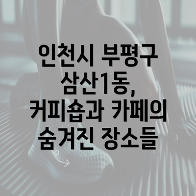 인천시 부평구 삼산1동, 커피숍과 카페의 숨겨진 장소들